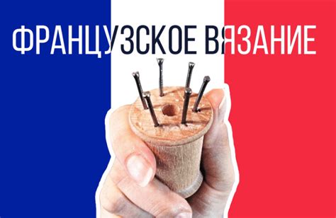 Французское вязание. Интересный способ + мастер класс своими руками