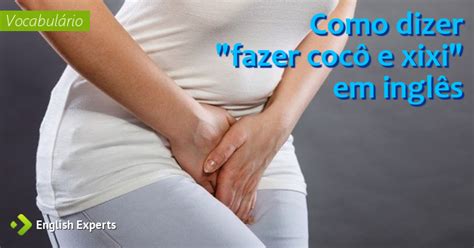 Como Fala Cocô Em Inglês - Como dizer "fazer cocô e xixi" em inglês - English Experts