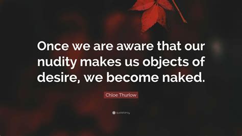 Chloe Thurlow Quote: “Once we are aware that our nudity makes us