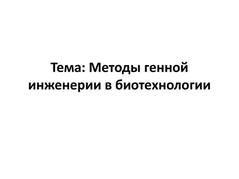 Методы генной инженерии в биотехнологии - презентация онлайн