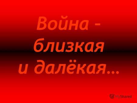 Презентация на тему: "Война – близкая и далёкая… Посвящается 65-летию ...