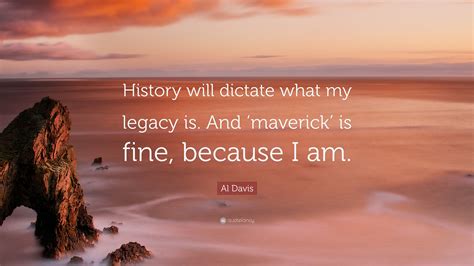 Al Davis Quote: “History will dictate what my legacy is. And ‘maverick