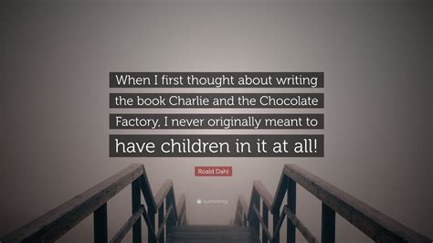 Roald Dahl Quote: “When I first thought about writing the book Charlie