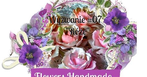 Flowers Handmade Blog: Wyzwanie #07 - "Róże"