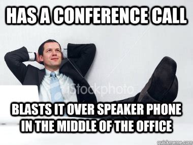 has a conference call blasts it over speaker phone in the middle of the office - Misc - quickmeme