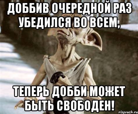 доббив очередной раз убедился во всем, теперь добби может быть свободен ...