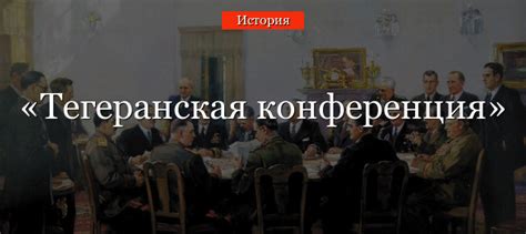 Тегеранская конференция 1943 года – кратко основные решения большой ...