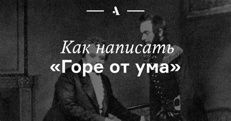 Как написать «Горе от ума»: инструкция • Arzamas