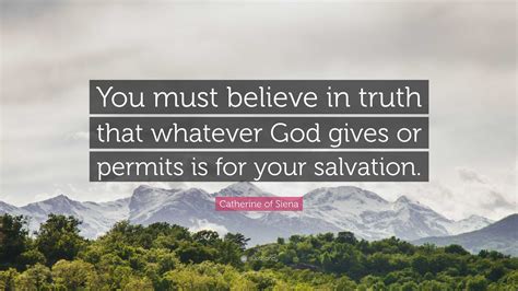 Catherine of Siena Quote: “You must believe in truth that whatever God