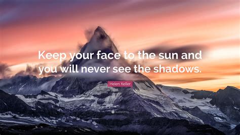 Helen Keller Quote: “Keep your face to the sun and you will never see