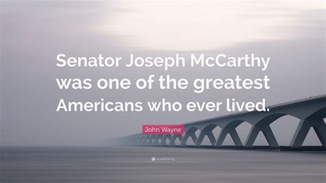 John Wayne Quote: “Senator Joseph McCarthy was one of the greatest ...