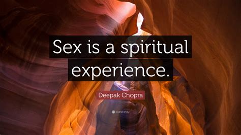 Deepak Chopra Quote: “Sex is a spiritual experience.”