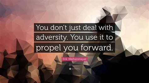 Erik Weihenmayer Quote: “You don’t just deal with adversity. You use it