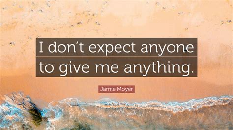 Don T Expect Anything From Anyone Quotes 3