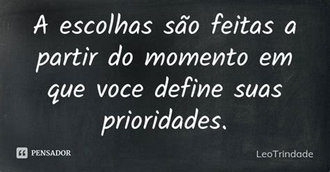 Frases Sobre Escolhas E Prioridades - A escolhas são feitas a partir do... LeoTrindade - Pensador