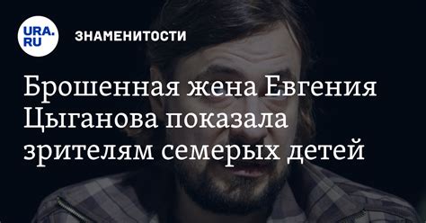 Брошенная жена актера Евгения Цыганова показала зрителям семерых его ...