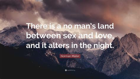 Norman Mailer Quote: “There is a no man’s land between sex and love