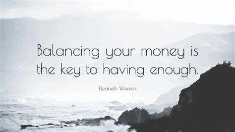 Elizabeth Warren Quote: “Balancing your money is the key to having enough.”