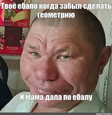 Meme: "Твоё ебало когда забыл сделать геометрию И мама дала по ебалу ...