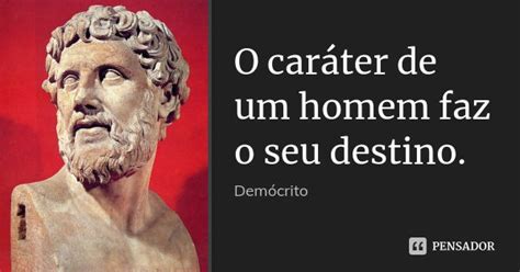 Carater De Um Homem - O caráter de um homem faz o seu... Demócrito - Pensador