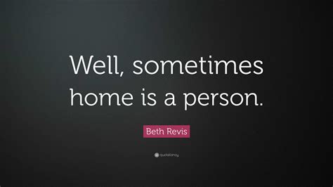 Beth Revis Quote: “Well, sometimes home is a person.”