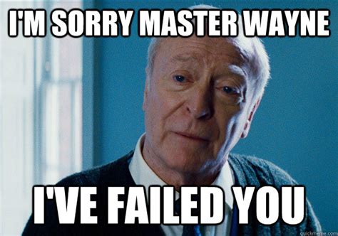 I'm sorry master wayne I've failed you - I failed you Alfred - quickmeme