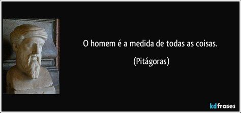 O Homem É A Medida De Todas As Coisas - O homem é a medida de todas as coisas.