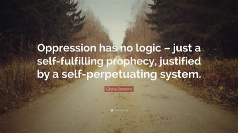 Gloria Steinem Quote: “Oppression has no logic – just a self-fulfilling