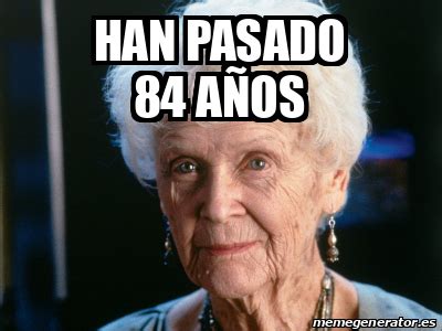 Meme Personalizado - Han pasado 84 años - 33119046