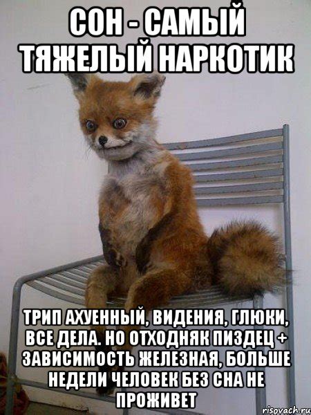 сон - самый тяжелый наркотик трип ахуенный, видения, глюки, все дела ...