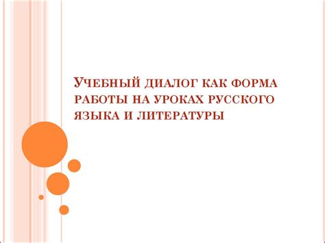 Учебный диалог как форма работы на уроках русского языка и литературы ...