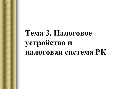 Налоговое устройство и налоговая система РК. (Тема 3) - презентация онлайн