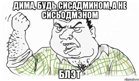 дима, будь сисадмином, а не сисьодмэном блэт, Мем Будь мужиком ...