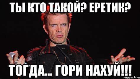 Ты кто такой? Еретик? Тогда... ГОРИ НАХУЙ!!!, Мем Как это Билли Айдол ...