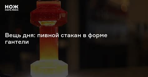 Вещь дня: пивной стакан в форме гантели — Нож