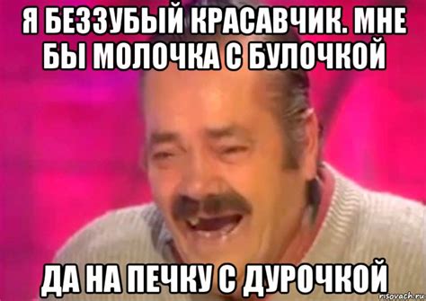 я беззубый красавчик. мне бы молочка с булочкой да на печку с дурочкой ...
