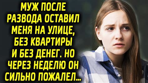 Муж после развода оставил меня без квартиры и без средств. Но через ...