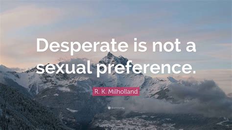 R. K. Milholland Quote: “Desperate is not a sexual preference.”