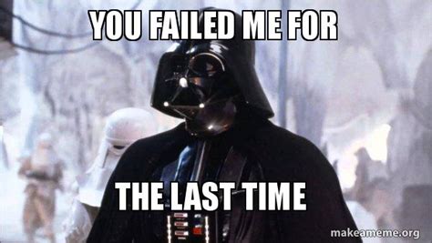 You failed me for The last time - Darth Vader Meme Generator