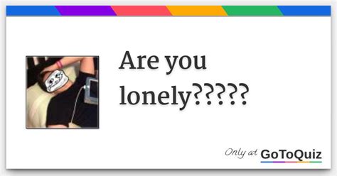 Are you lonely?????