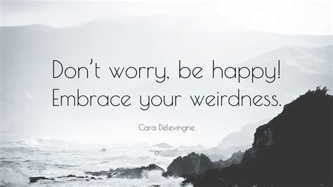 Cara Delevingne Quote: “Don’t worry, be happy! Embrace your weirdness.”