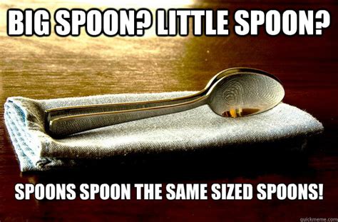 Big Spoon? Little Spoon? Spoons Spoon the same sized spoons! - Misc ...