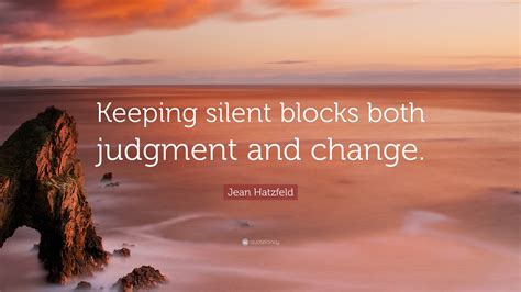 Jean Hatzfeld Quote: “Keeping silent blocks both judgment and change.”