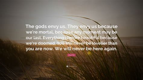 Brad Pitt Quote: “The gods envy us. They envy us because we’re mortal
