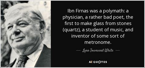 Lynn Townsend White, Jr. quote: Ibn Firnas was a polymath: a physician ...