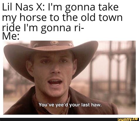 LiI Nas X: I'm gonna take my horse to the old town ride I'm gonna ri ...