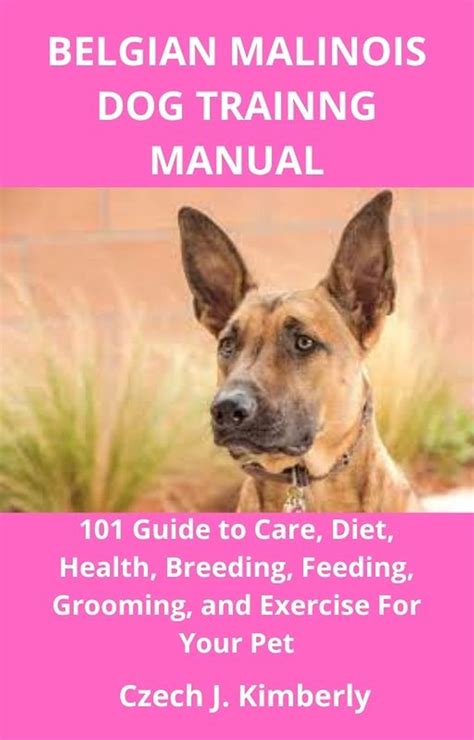 BELGIAN MALINOIS DOG TRAINNG MANUAL: 101 Guide to Care, Diet, Health
