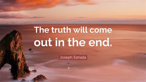 Joseph Estrada Quote: “The truth will come out in the end.”