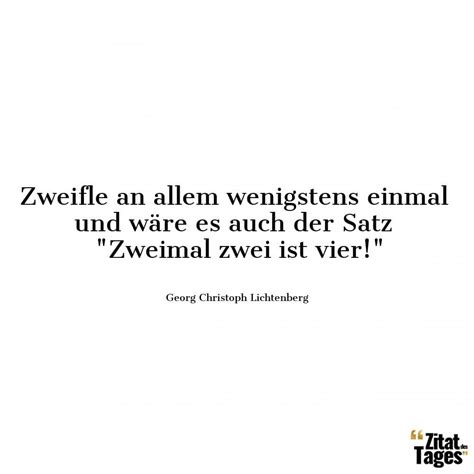 Zweifle an allem wenigstens einmal und wäre es auch … - Georg Christoph ...