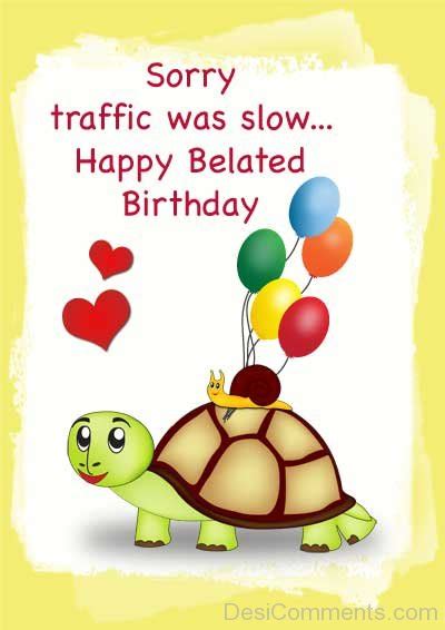 Sorry Traffic Was Slow Happy Belated Birthday - Desi Comments